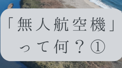 「ドローンのお勉強」vol.02　～無人航空機って何？①～