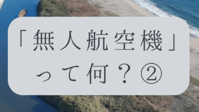 「ドローンのお勉強」vol.03　～無人航空機って何？②～