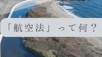 「ドローンのお勉強」vol.05　～航空法って何？～