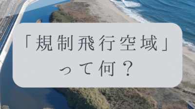 「ドローンのお勉強」vol.15　～規制飛行空域って何？～