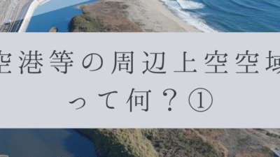 「ドローンのお勉強」vol.17　～空港等の周辺上空空域って何？①～