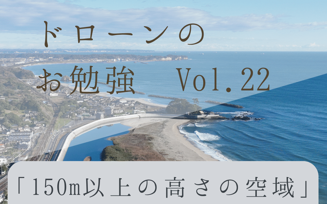 「ドローンのお勉強」vol.22　～150m以上の高さの空域って何？②～