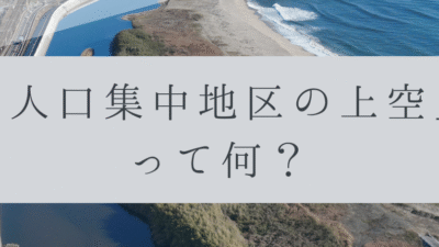 「ドローンのお勉強」vol.23　～人口集中地区の上空って何？～