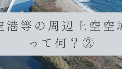 「ドローンのお勉強」vol.18　～空港等の周辺上空空域って何？②～