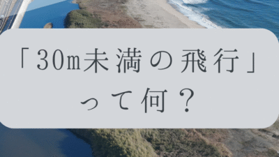 「ドローンのお勉強」vol.27　～30m未満の飛行って何？～