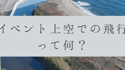 「ドローンのお勉強」vol.28　～イベント上空での飛行って何？～