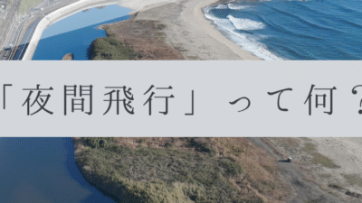 「ドローンのお勉強」vol.25　～夜間飛行って何？～