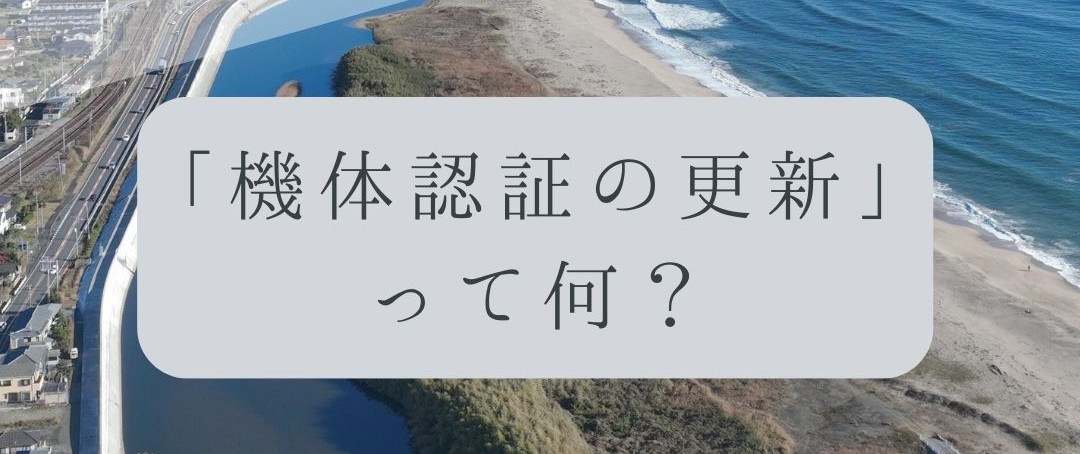 「ドローンのお勉強」vol.41　～機体認証の更新って何？～