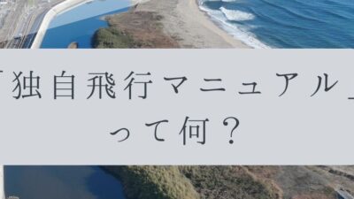 「ドローンのお勉強」vol.50　～独自飛行マニュアルって何？～