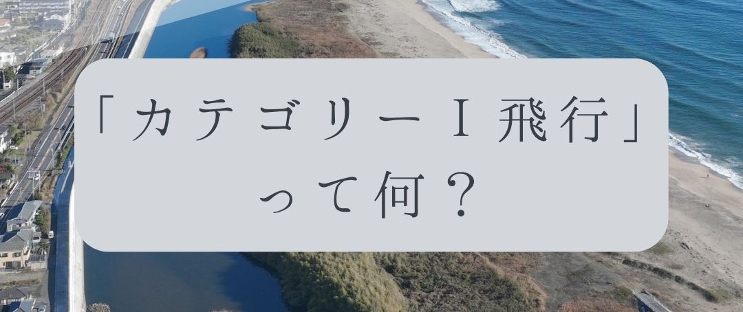 「ドローンのお勉強」vol.43　～カテゴリーⅠ飛行って何？～