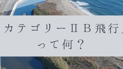 「ドローンのお勉強」vol.46　～カテゴリーⅡB飛行って何？～