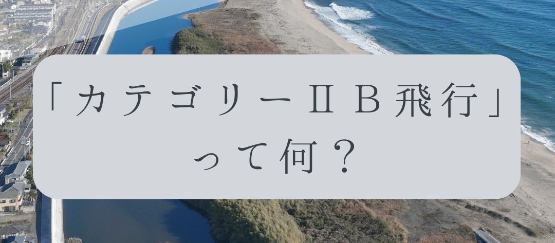「ドローンのお勉強」vol.46　～カテゴリーⅡB飛行って何？～