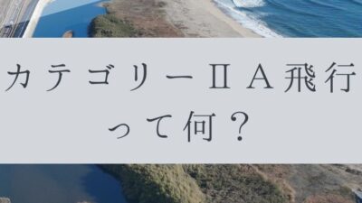 「ドローンのお勉強」vol.47　～カテゴリーⅡA飛行って何？～