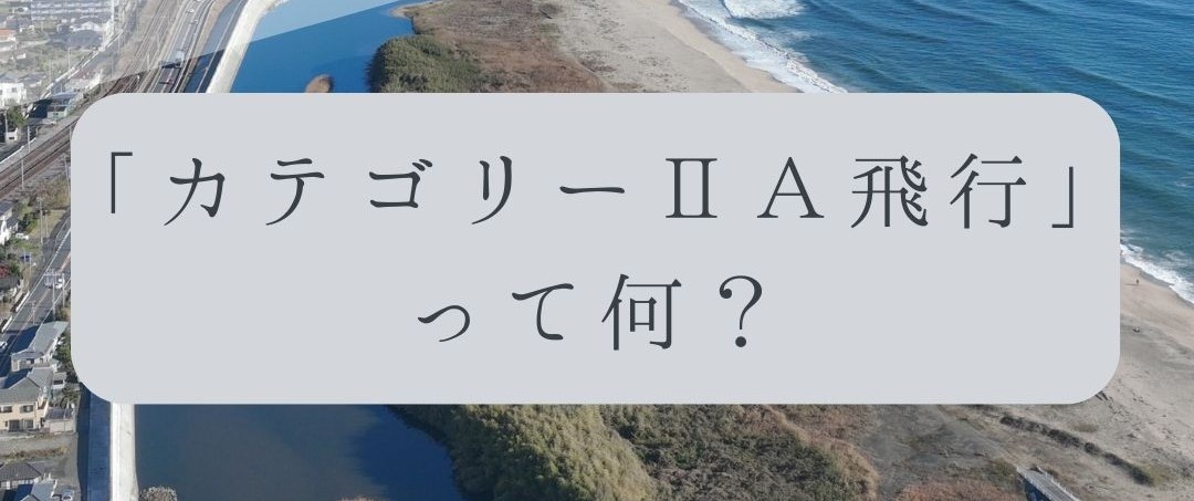 「ドローンのお勉強」vol.47　～カテゴリーⅡA飛行って何？～