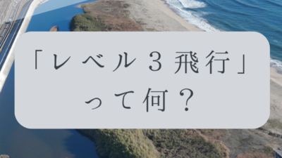 「ドローンのお勉強」vol.57　～レベル3飛行って何？～