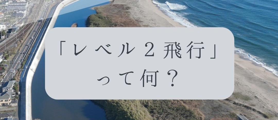 「ドローンのお勉強」vol.56　～レベル2飛行って何？～