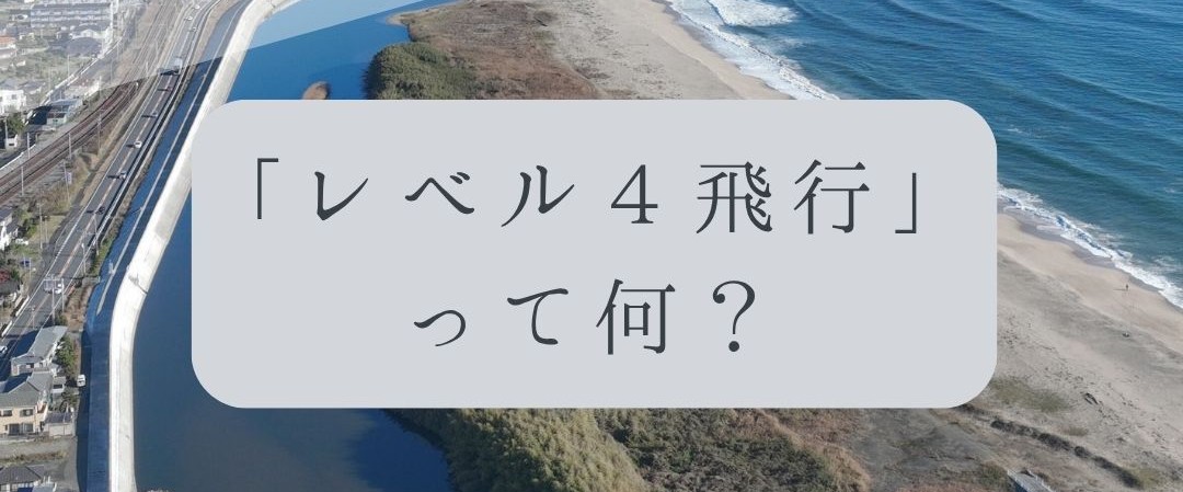 「ドローンのお勉強」vol.58　～レベル4飛行って何？～