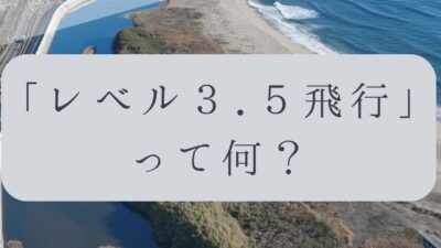 「ドローンのお勉強」vol.64　～「レベル3.5飛行」って何？～