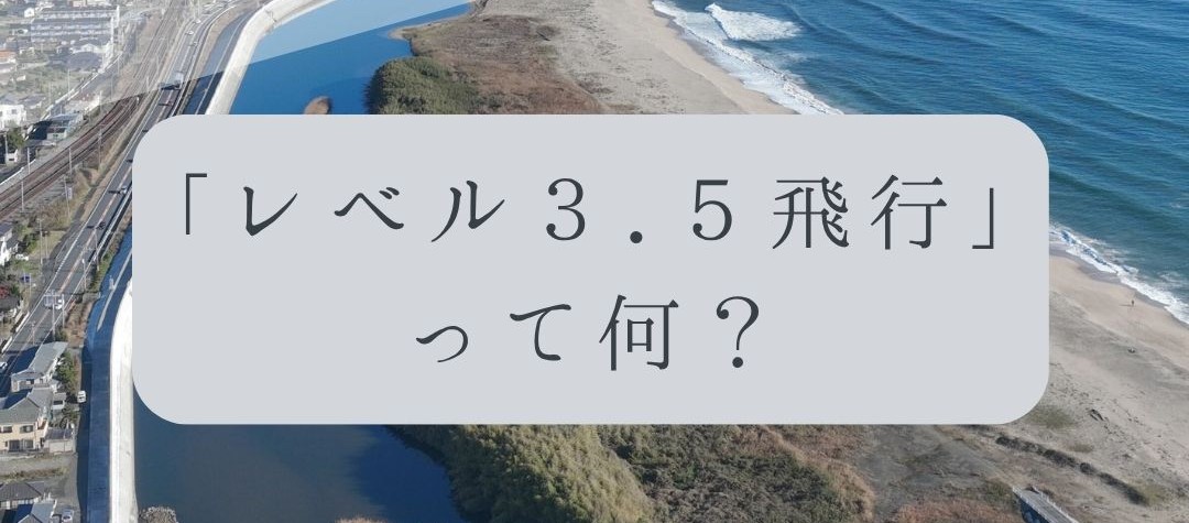 「ドローンのお勉強」vol.64　～「レベル3.5飛行」って何？～